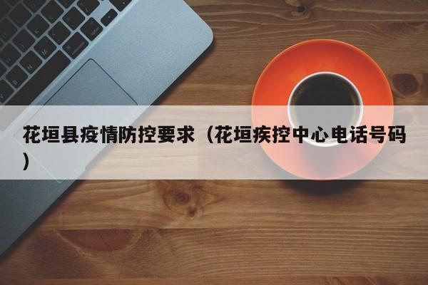 2025年花垣县疫情防控要求有哪些？花垣疾控中心电话是多少