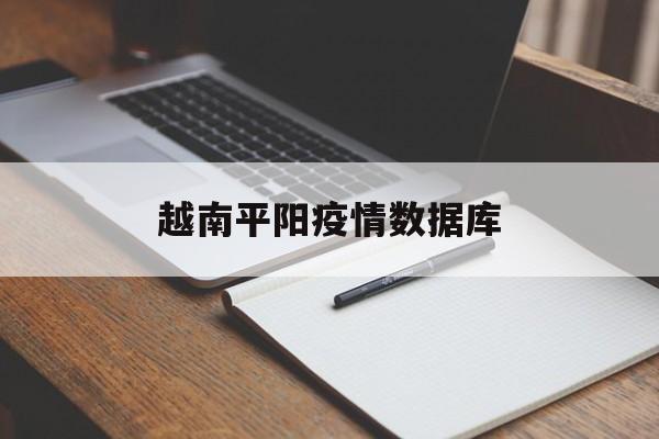 越南平阳疫情数据库,越南疫情实时动态数据 越南平阳疫情数据库,越南疫情实时动态数据
