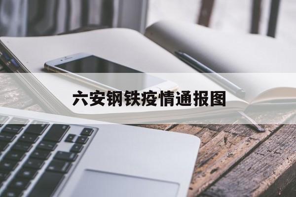 六安钢铁疫情通报图(钢铁英才网最新招聘信息) 六安钢铁疫情通报图(钢铁英才网最新招聘信息)