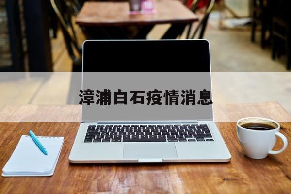漳浦白石疫情消息 漳浦白石疫情消息