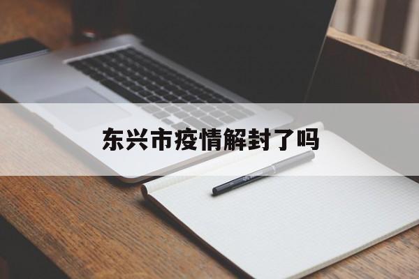东兴市疫情解封了吗 东兴市疫情解封了吗