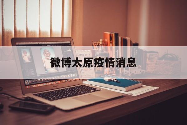微博太原疫情消息,太原疫情最新消息肺炎疫情 微博太原疫情消息,太原疫情最新消息肺炎疫情