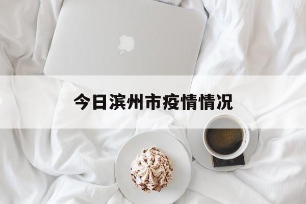 今日滨州市疫情情况，滨州市疫情最新消息今天