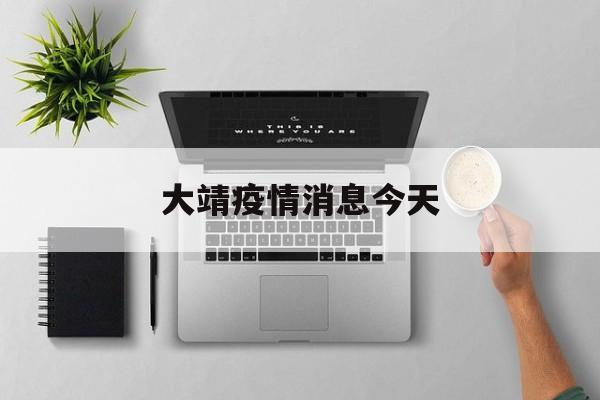 大靖疫情消息今天 大靖疫情消息今天