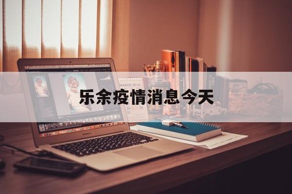乐余疫情消息今天