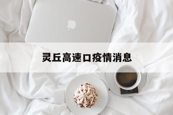 灵丘高速口疫情消息(灵丘高速口收费站电话号码) 灵丘高速口疫情消息(灵丘高速口收费站电话号码)