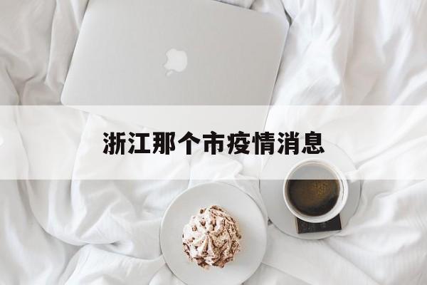 浙江那个市疫情消息(浙江省哪个城市疫情最严重) 浙江那个市疫情消息(浙江省哪个城市疫情最严重)