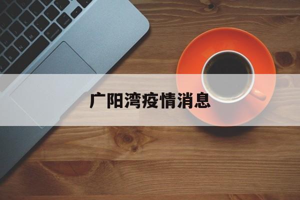 广阳湾疫情消息(广阳湾通江人才社区) 广阳湾疫情消息(广阳湾通江人才社区)