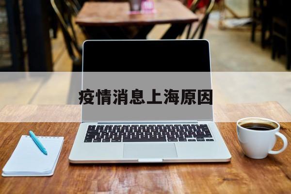 疫情消息上海原因,上海今日疫情消息杨浦 疫情消息上海原因,上海今日疫情消息杨浦