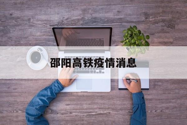 邵阳高铁疫情消息-邵阳高铁疫情消息今天 邵阳高铁疫情消息-邵阳高铁疫情消息今天